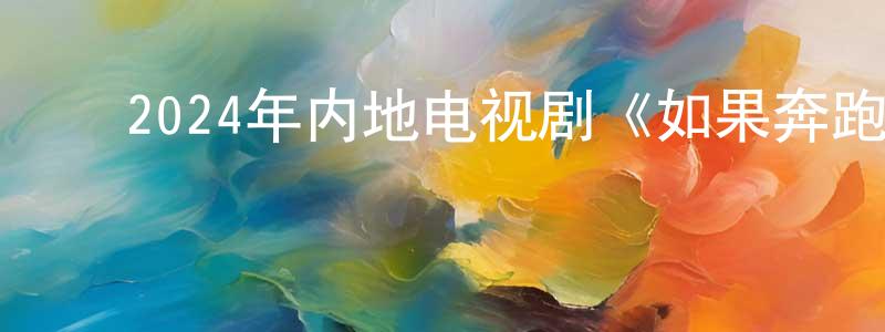 ﻿卜萍萍的动漫综艺大全,﻿2024年内地电视剧《如果奔跑是我的人生》第28集[国语字幕]迅雷下载_电影天堂